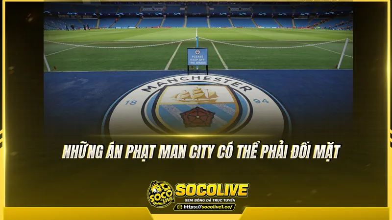 Những án phạt Man City có thể phải đối mặt Những án phạt Man City có thể phải đối mặt