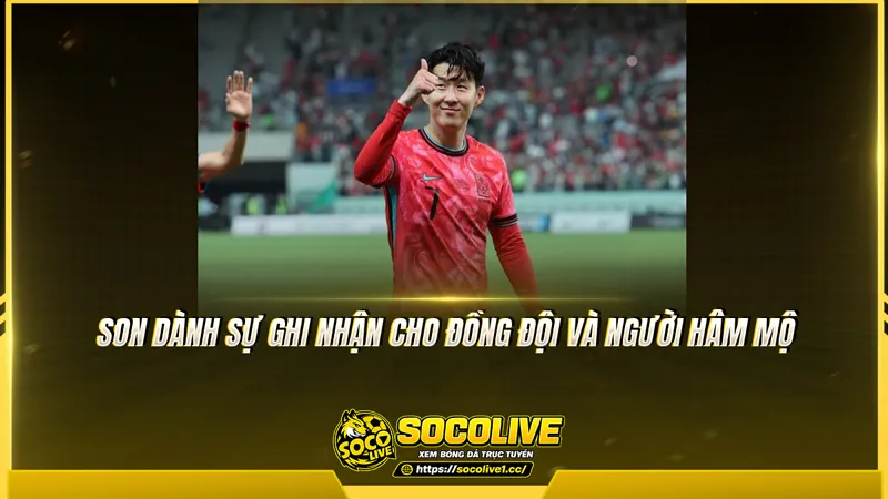 Son dành sự ghi nhận cho đồng đội và người hâm mộ Son dành sự ghi nhận cho đồng đội và người hâm mộ
