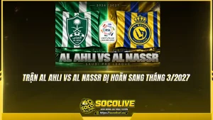 Trận Al Ahli vs Al Nassr bị hoãn sang tháng 3/2027